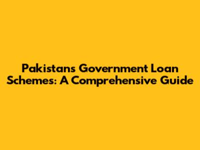 Pakistan's Government Loan Schemes: A Comprehensive Guide