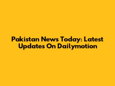 Pakistan News Today: Latest Updates On Dailymotion