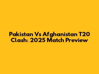 Pakistan Vs Afghanistan T20 Clash: 2025 Match Preview