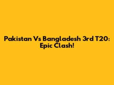 Pakistan Vs Bangladesh 3rd T20: Epic Clash!