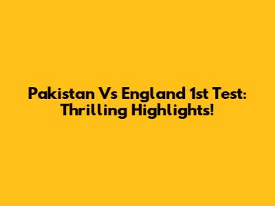 Pakistan Vs England 1st Test: Thrilling Highlights!