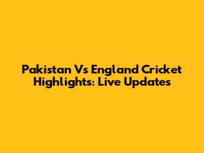 Pakistan Vs England Cricket Highlights: Live Updates