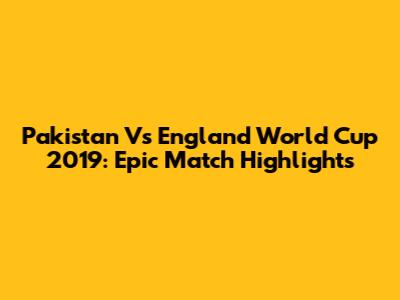 Pakistan Vs England World Cup 2019: Epic Match Highlights