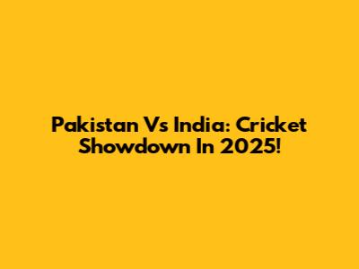Pakistan Vs India: Cricket Showdown In 2025!