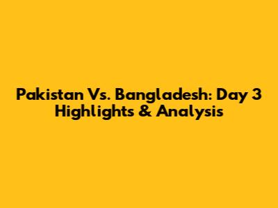 Pakistan Vs. Bangladesh: Day 3 Highlights & Analysis