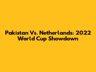 Pakistan Vs. Netherlands: 2022 World Cup Showdown