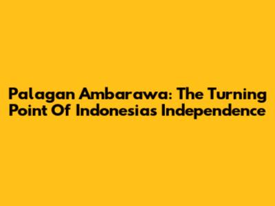 Palagan Ambarawa: The Turning Point Of Indonesia's Independence
