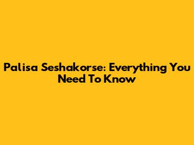 Palisa Seshakorse: Everything You Need To Know