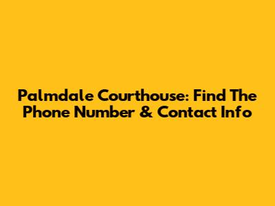 Palmdale Courthouse: Find The Phone Number & Contact Info
