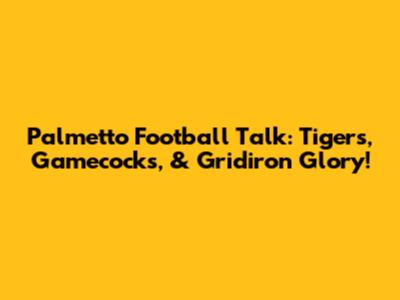 Palmetto Football Talk: Tigers, Gamecocks, & Gridiron Glory!