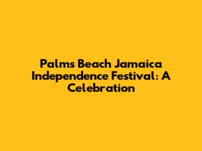 Palms Beach Jamaica Independence Festival: A Celebration