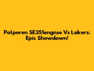Palperen SE351engnse Vs Lakers: Epic Showdown!