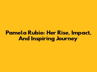 Pamela Rubio: Her Rise, Impact, And Inspiring Journey