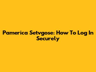 Pamerica Setvgose: How To Log In Securely