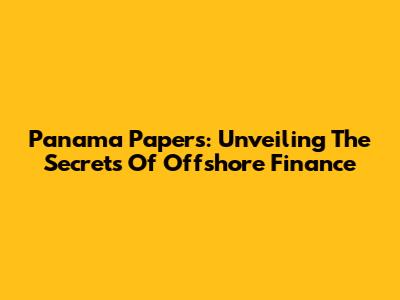 Panama Papers: Unveiling The Secrets Of Offshore Finance
