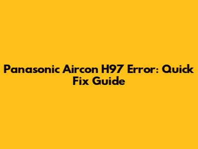 Panasonic Aircon H97 Error: Quick Fix Guide