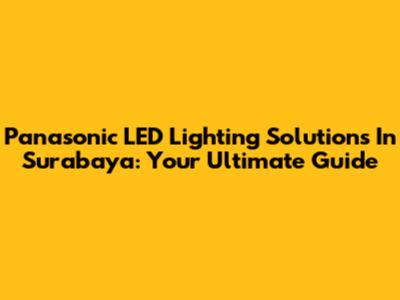 Panasonic LED Lighting Solutions In Surabaya: Your Ultimate Guide