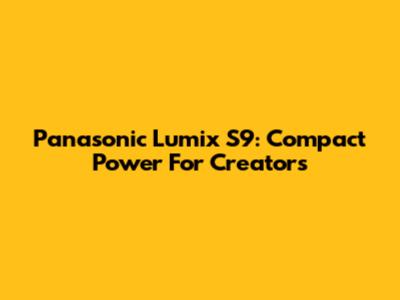 Panasonic Lumix S9: Compact Power For Creators