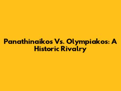 Panathinaikos Vs. Olympiakos: A Historic Rivalry