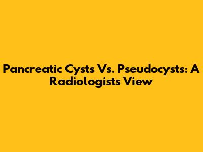 Pancreatic Cysts Vs. Pseudocysts: A Radiologist's View