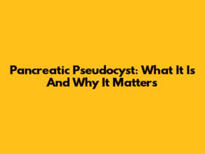 Pancreatic Pseudocyst: What It Is And Why It Matters
