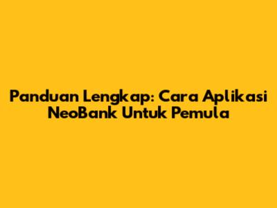 Panduan Lengkap: Cara Aplikasi NeoBank Untuk Pemula