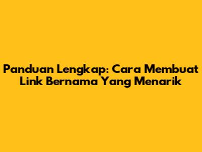 Panduan Lengkap: Cara Membuat Link Bernama Yang Menarik