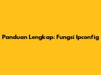 Panduan Lengkap: Fungsi Ipconfig