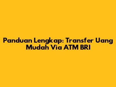 Panduan Lengkap: Transfer Uang Mudah Via ATM BRI