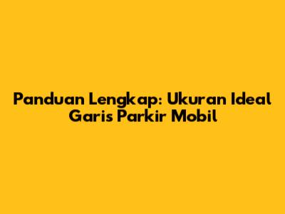 Panduan Lengkap: Ukuran Ideal Garis Parkir Mobil