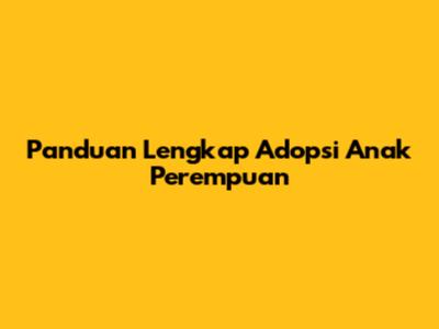 Panduan Lengkap Adopsi Anak Perempuan