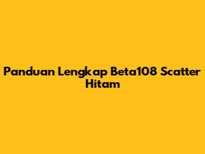 Panduan Lengkap Beta108 Scatter Hitam