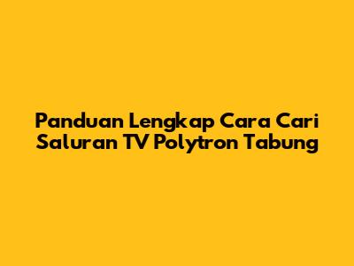 Panduan Lengkap Cara Cari Saluran TV Polytron Tabung