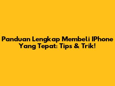 Panduan Lengkap Membeli IPhone Yang Tepat: Tips & Trik!
