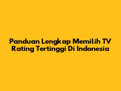 Panduan Lengkap Memilih TV Rating Tertinggi Di Indonesia
