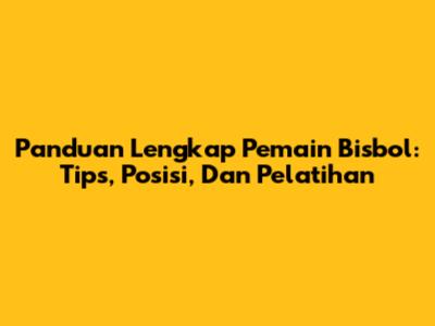 Panduan Lengkap Pemain Bisbol: Tips, Posisi, Dan Pelatihan