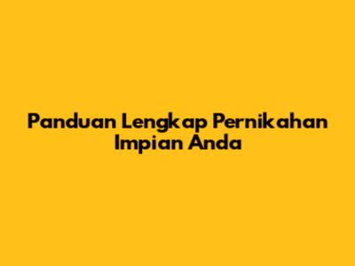 Panduan Lengkap Pernikahan Impian Anda