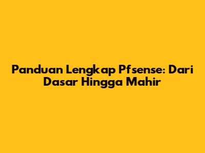 Panduan Lengkap Pfsense: Dari Dasar Hingga Mahir