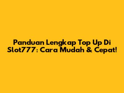 Panduan Lengkap Top Up Di Slot777: Cara Mudah & Cepat!