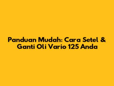 Panduan Mudah: Cara Setel & Ganti Oli Vario 125 Anda