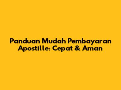 Panduan Mudah Pembayaran Apostille: Cepat & Aman