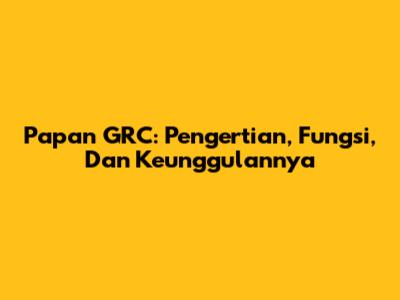 Papan GRC: Pengertian, Fungsi, Dan Keunggulannya