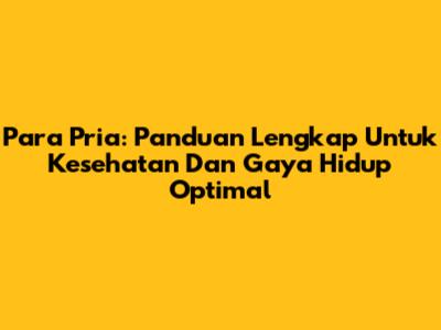 Para Pria: Panduan Lengkap Untuk Kesehatan Dan Gaya Hidup Optimal