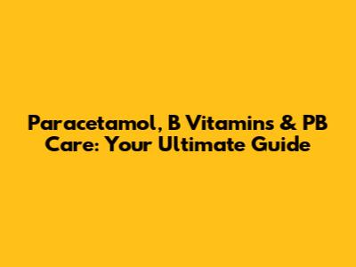 Paracetamol, B Vitamins & PB Care: Your Ultimate Guide