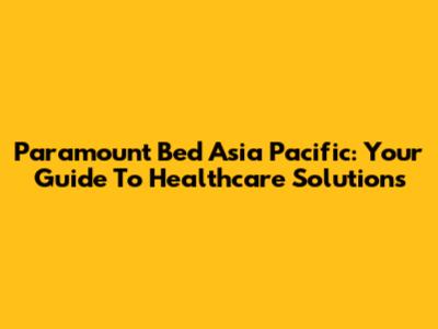 Paramount Bed Asia Pacific: Your Guide To Healthcare Solutions