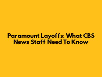 Paramount Layoffs: What CBS News Staff Need To Know