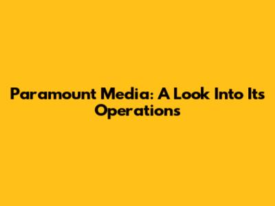Paramount Media: A Look Into Its Operations