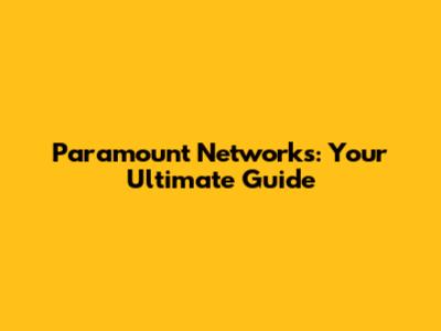 Paramount Networks: Your Ultimate Guide