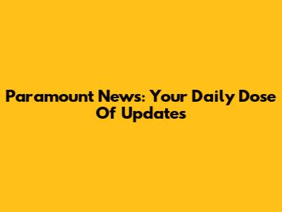 Paramount News: Your Daily Dose Of Updates
