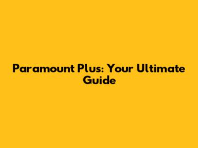 Paramount Plus: Your Ultimate Guide